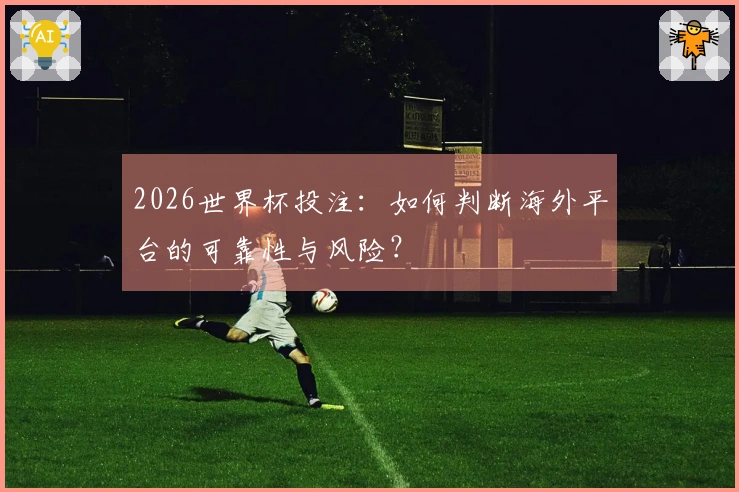 2026世界杯投注：如何判断海外平台的可靠性与风险？