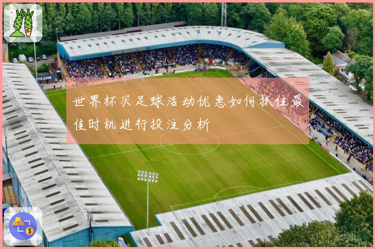 世界杯买足球活动优惠如何抓住最佳时机进行投注分析