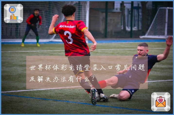 世界杯体彩竞猜登录入口常见问题及解决办法有什么？