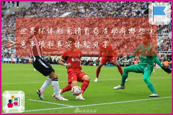 世界杯体彩竞猜首存活动有哪些注意事项和真实体验分享
