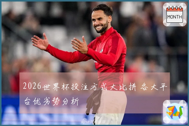 2026世界杯投注方式大比拼 各大平台优劣势分析