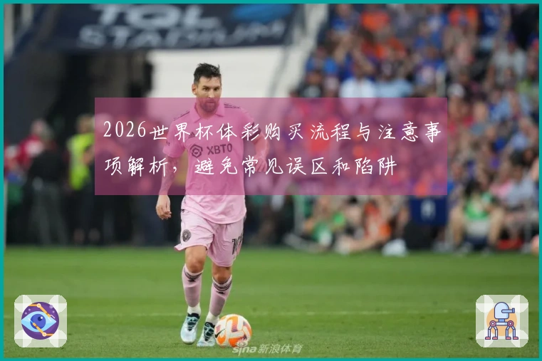 2026世界杯体彩购买流程与注意事项解析，避免常见误区和陷阱