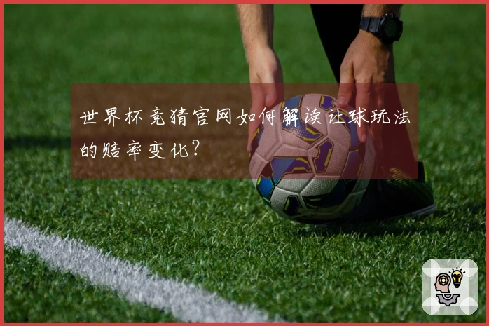 世界杯竞猜官网如何解读让球玩法的赔率变化？
