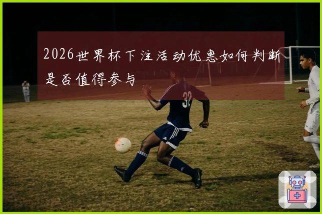 2026世界杯下注活动优惠如何判断是否值得参与