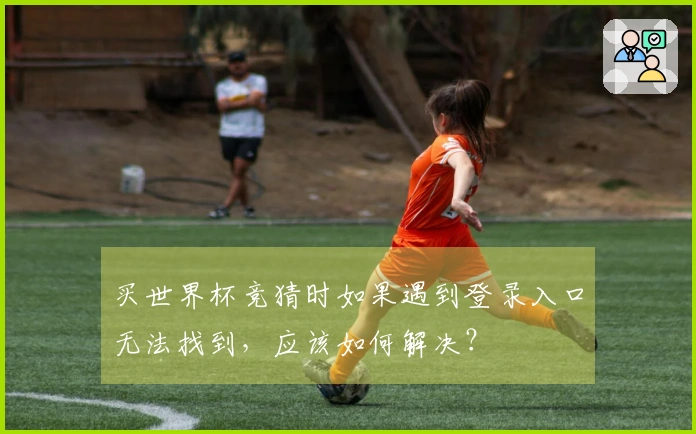 买世界杯竞猜时如果遇到登录入口无法找到，应该如何解决？