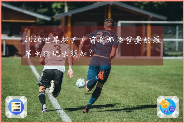 2026世界杯开户前有哪些重要的冠军竞猜玩法须知？