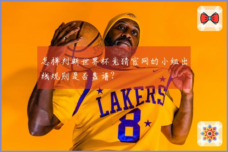 怎样判断世界杯竞猜官网的小组出线规则是否靠谱？