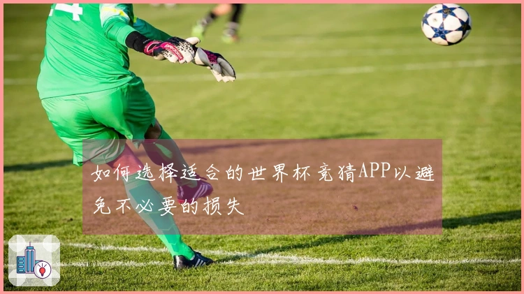 如何选择适合的世界杯竞猜APP以避免不必要的损失