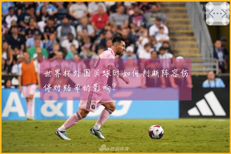 世界杯外围买球时如何判断阵容伤停对赔率的影响？