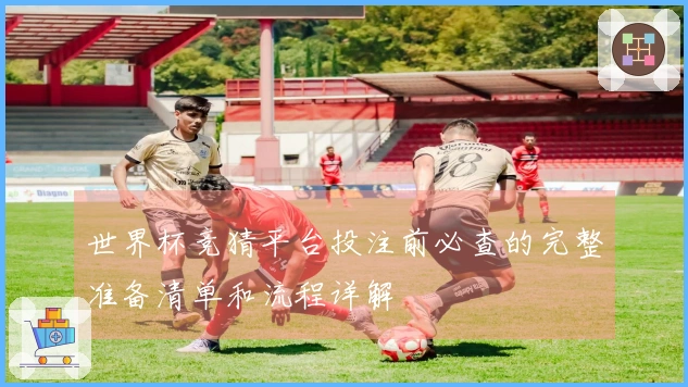 世界杯竞猜平台投注前必查的完整准备清单和流程详解