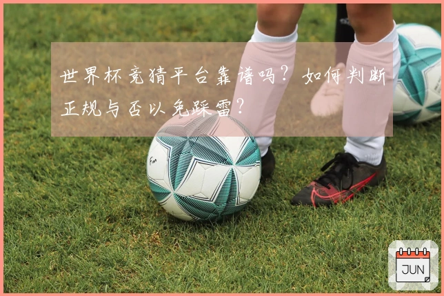 世界杯竞猜平台靠谱吗？如何判断正规与否以免踩雷？