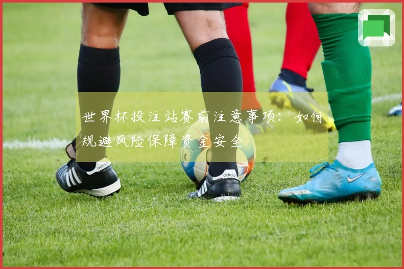 世界杯投注站赛前注意事项：如何规避风险保障资金安全