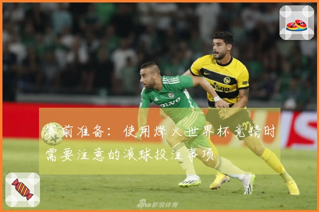 赛前准备：使用烽火世界杯竞猜时需要注意的滚球投注事项