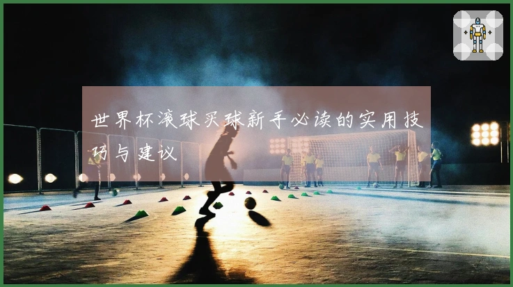 世界杯滚球买球新手必读的实用技巧与建议