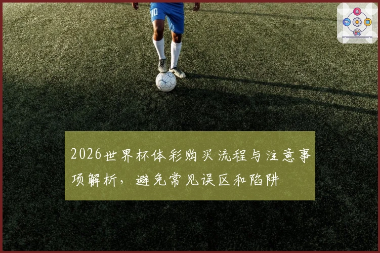 2026世界杯体彩购买流程与注意事项解析，避免常见误区和陷阱