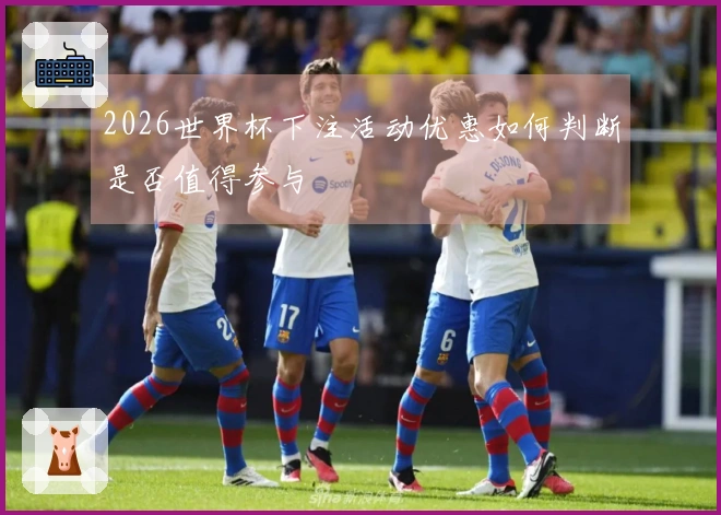 2026世界杯下注活动优惠如何判断是否值得参与