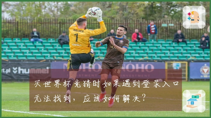 买世界杯竞猜时如果遇到登录入口无法找到，应该如何解决？