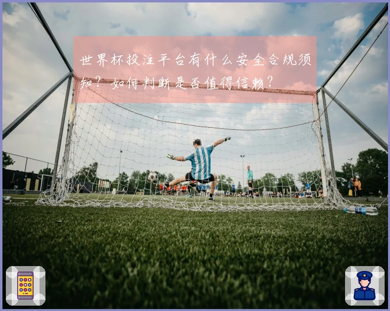 世界杯投注平台有什么安全合规须知？如何判断是否值得信赖？