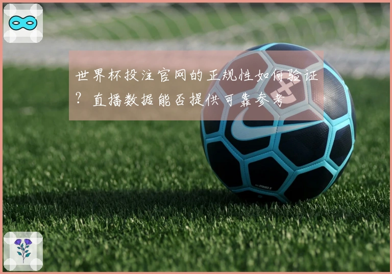 世界杯投注官网的正规性如何验证？直播数据能否提供可靠参考