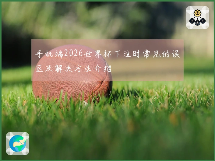 手机端2026世界杯下注时常见的误区及解决方法介绍