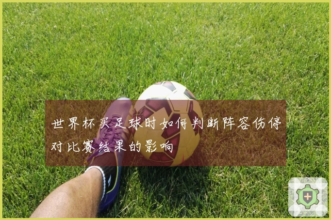 世界杯买足球时如何判断阵容伤停对比赛结果的影响
