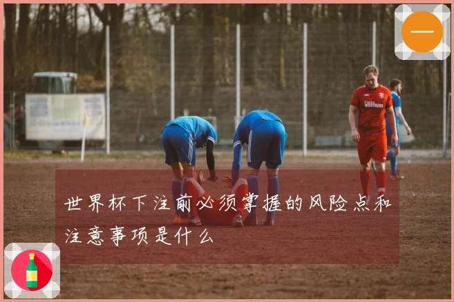 世界杯下注前必须掌握的风险点和注意事项是什么