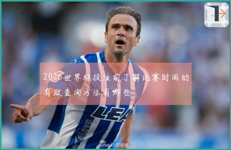 2026世界杯投注前了解比赛时间的有效查询方法有哪些
