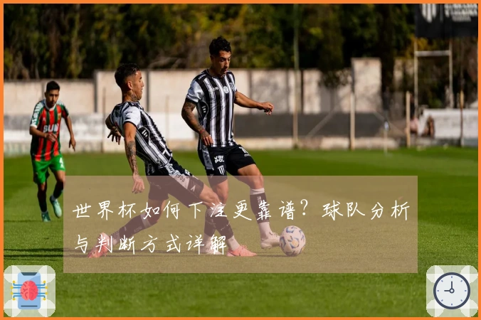 世界杯如何下注更靠谱？球队分析与判断方式详解