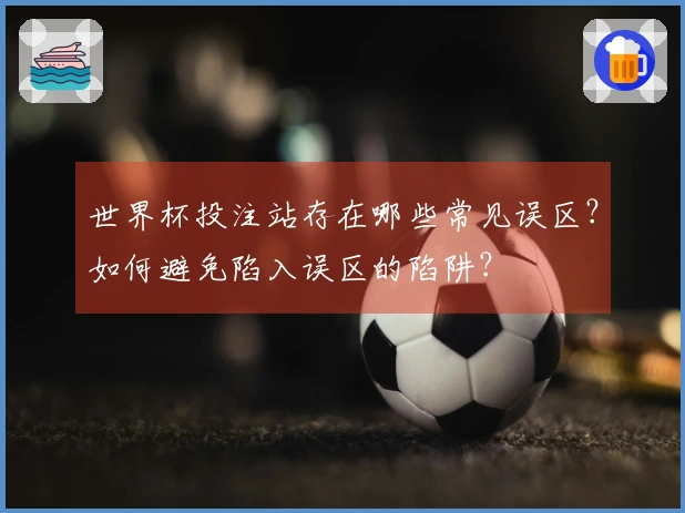 世界杯投注站存在哪些常见误区？如何避免陷入误区的陷阱？